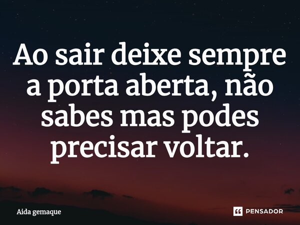 Ao sair deixe sempre a porta aberta, não sabes mas podes precisar voltar.⁠... Frase de AIDA GEMAQUE.