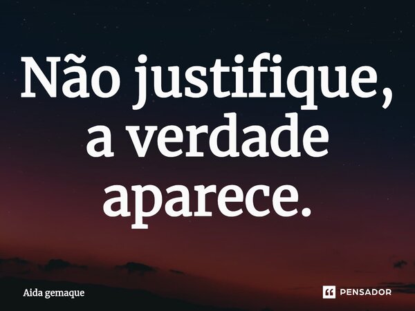 Não justifique, a verdade aparece.⁠... Frase de AIDA GEMAQUE.