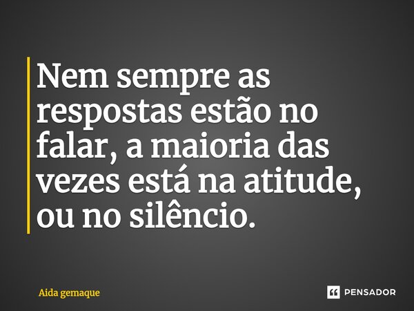 ⁠Nem sempre as respostas estão no falar, a maioria das vezes está na atitude, ou no silêncio.... Frase de AIDA GEMAQUE.