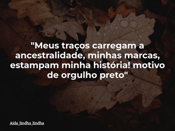 "Meus traços carregam a ancestralidade, minhas marcas, estampam minha história! motivo de orgulho preto"... Frase de aida_lindha_lindha.