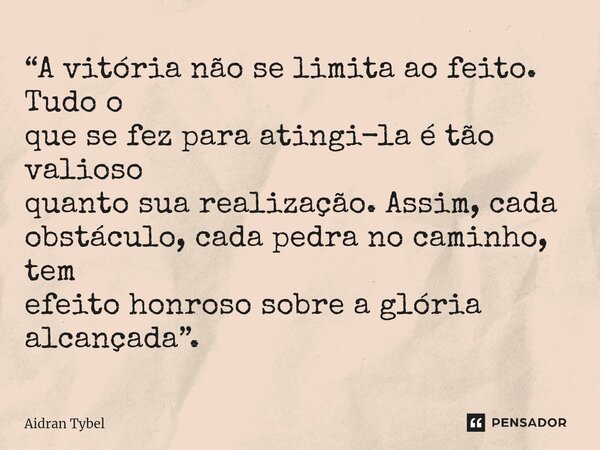 ⁠“A vitória não se limita ao feito. Tudo o que se fez para atingi-la é tão valioso quanto sua realização. Assim, cada obstáculo, cada pedra no caminho, tem efei... Frase de Aidran Tybel.