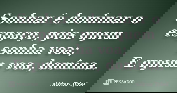 Sonhar é dominar o espaço, pois quem sonha voa; E quem voa, domina.... Frase de Aidran Tybel.