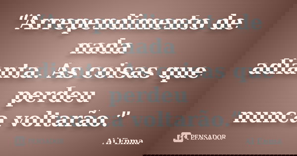 “Arrependimento de nada adianta. As coisas que perdeu nunca voltarão.”... Frase de Ai Enma.