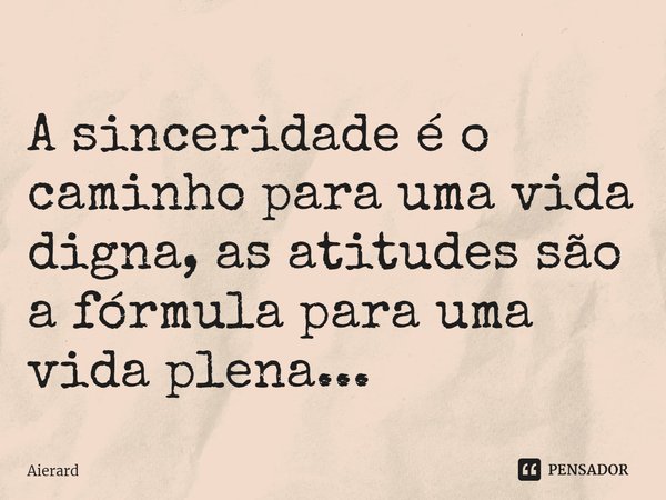 ⁠A sinceridade é o caminho para uma vida digna, as atitudes são a fórmula para uma vida plena...... Frase de Aierard.
