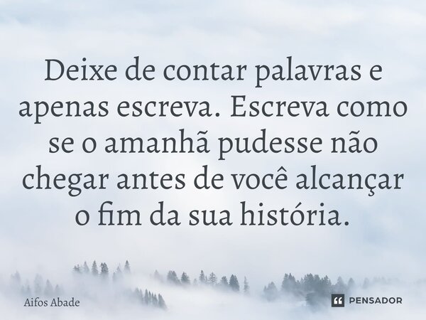 ⁠Deixe de contar palavras e apenas escreva. Escreva como se o amanhã pudesse não chegar antes de você alcançar o fim da sua história.... Frase de Aifos Abade.