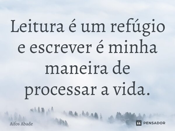 ⁠Leitura é um refúgio e escrever é minha maneira de processar a vida.... Frase de Aifos Abade.