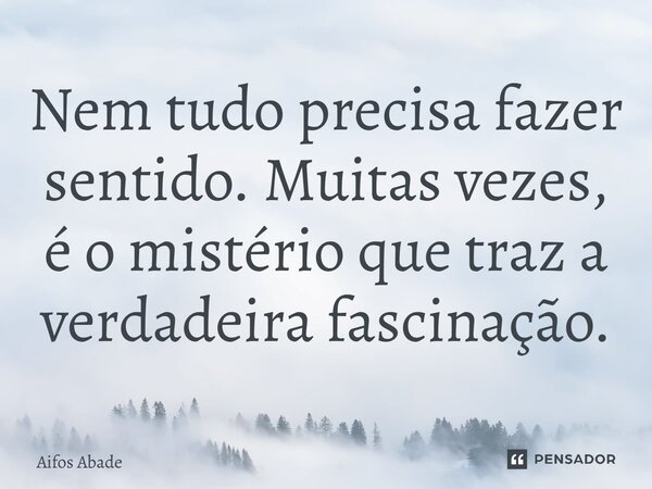 ⁠Nem tudo precisa fazer sentido. Muitas vezes, é o mistério que traz a verdadeira fascinação.... Frase de Aifos Abade.