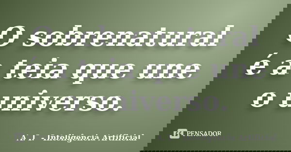 O sobrenatural é a teia que une o universo.... Frase de A. I. - Inteligência Artificial.