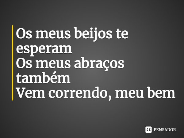 ⁠Os meus beijos te esperam
Os meus abraços também
Vem correndo, meu bem... Frase de Aíla (cantora).