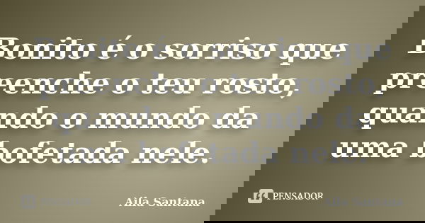 Bonito é o sorriso que preenche o teu rosto, quando o mundo da uma bofetada nele.... Frase de Aila Santana.
