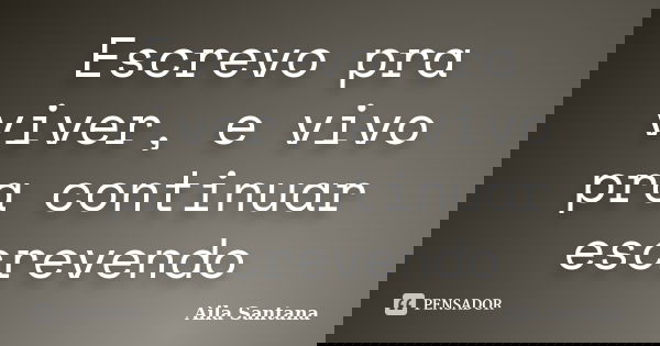 Escrevo pra viver, e vivo pra continuar escrevendo... Frase de Aila Santana.