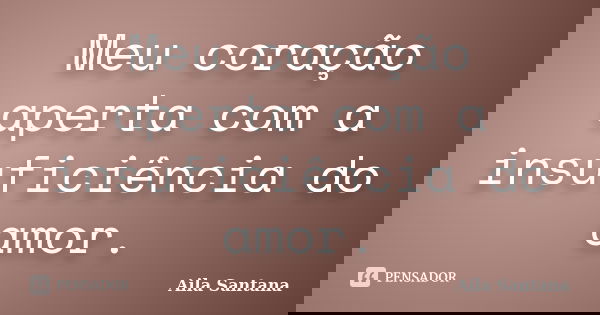 Meu coração aperta com a insuficiência do amor.... Frase de Aila Santana.