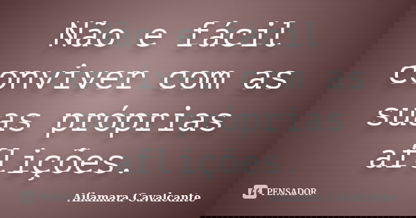 Não e fácil conviver com as suas próprias aflições.... Frase de Ailamara Cavalcante.