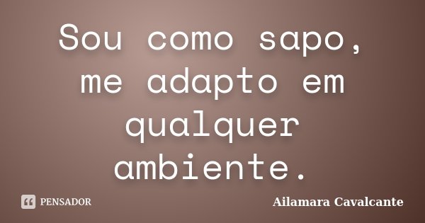 Sou como sapo, me adapto em qualquer ambiente.... Frase de Ailamara Cavalcante.