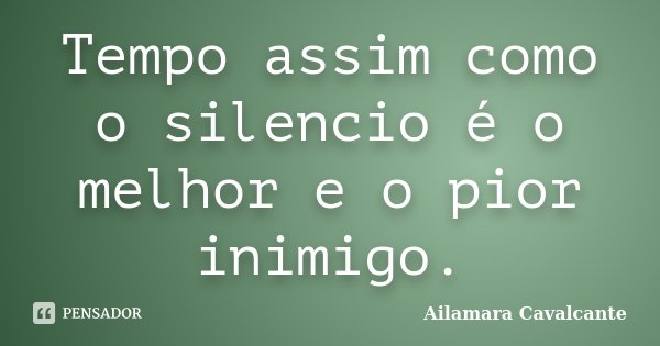 Tempo assim como o silencio é o melhor e o pior inimigo.... Frase de Ailamara Cavalcante.