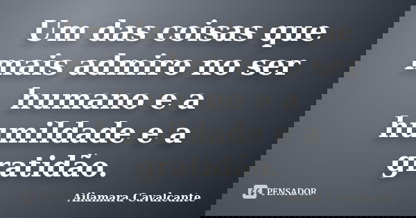 Um das coisas que mais admiro no ser humano e a humildade e a gratidão.... Frase de Ailamara Cavalcante.