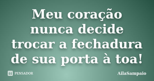 Meu coração nunca decide trocar a fechadura de sua porta à toa!... Frase de AílaSampaio.