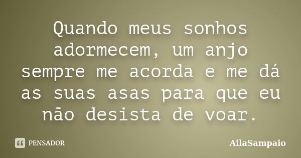 Quando meus sonhos adormecem, um anjo sempre me acorda e me dá as suas asas para que eu não desista de voar.... Frase de AílaSampaio.