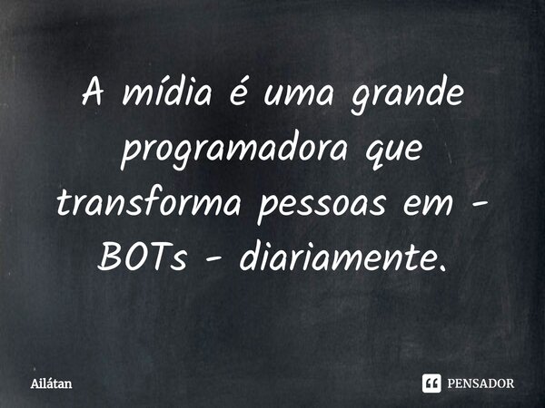 ⁠A mídia é uma grande programadora que transforma pessoas em - BOTs - diariamente.... Frase de AilátaN.
