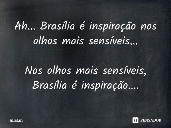 ⁠Ah... Brasília é inspiração nos olhos mais sensíveis... Nos olhos mais sensíveis, Brasília é inspiração....... Frase de AilátaN.