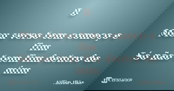 8 Meu verso tem começo e fim Só não tem fim dentro de mim... Frase de Aillon Dias.