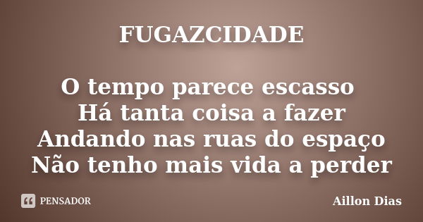 FUGAZCIDADE O tempo parece escasso Há tanta coisa a fazer Andando nas ruas do espaço Não tenho mais vida a perder... Frase de Aillon Dias.