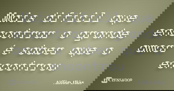 Mais difícil que encontrar o grande amor é saber que o encontrou... Frase de Aillon Dias.