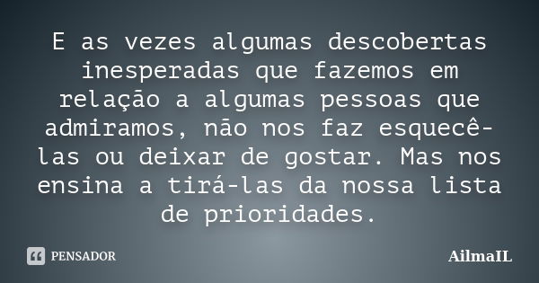 E as vezes algumas descobertas inesperadas que fazemos em relação a algumas pessoas que admiramos, não nos faz esquecê-las ou deixar de gostar. Mas nos ensina a... Frase de AilmaIL.