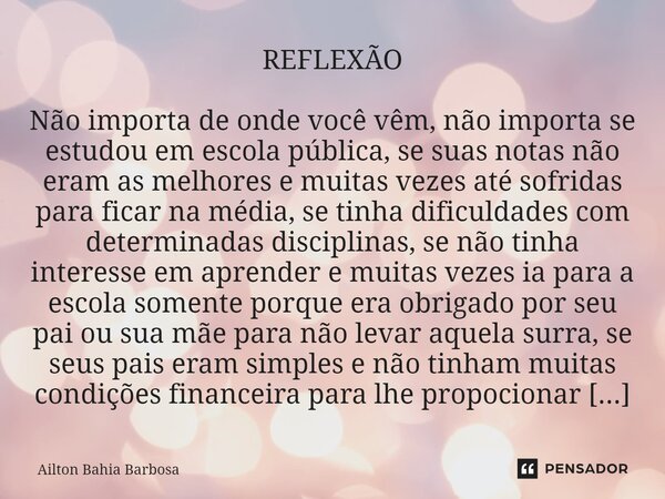 ⁠REFLEXÃO Não importa de onde você vêm, não importa se estudou em escola pública, se suas notas não eram as melhores e muitas vezes até sofridas para ficar na m... Frase de Ailton Bahia Barbosa.