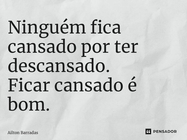 ⁠Ninguém fica cansado por ter descansado. Ficar cansado é bom.... Frase de Ailton Barradas.