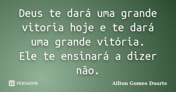 Deus te dará uma grande vitoria hoje e te dará uma grande vitória. Ele te ensinará a dizer não.... Frase de Ailton Gomes Duarte.