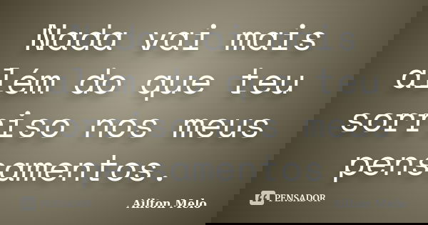 Nada vai mais além do que teu sorriso nos meus pensamentos.... Frase de Ailton Melo.
