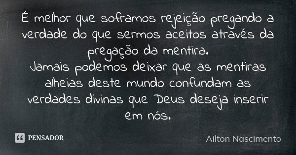 É melhor que soframos rejeição pregando a verdade do que sermos aceitos através da pregação da mentira. Jamais podemos deixar que as mentiras alheias deste mund... Frase de Ailton Nascimento.