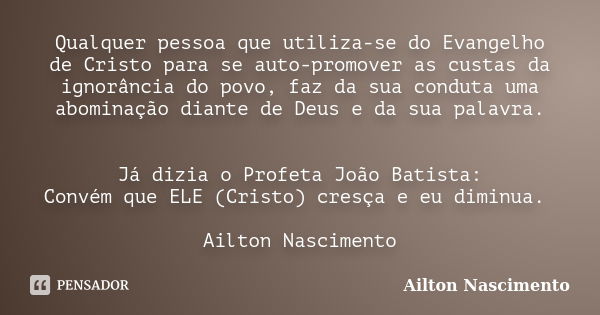 Qualquer pessoa que utiliza-se do Evangelho de Cristo para se auto-promover as custas da ignorância do povo, faz da sua conduta uma abominação diante de Deus e ... Frase de Ailton Nascimento.