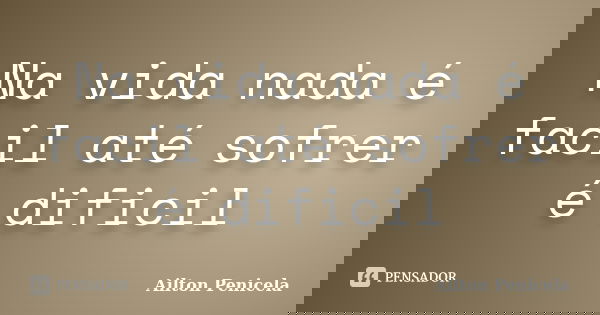 Na vida nada é facil até sofrer é dificil... Frase de Ailton Penicela.