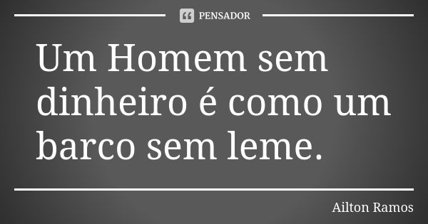 Um Homem sem dinheiro é como um barco sem leme.... Frase de Ailton Ramos.