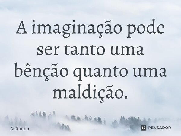 A imaginação pode ser tanto uma bênção quanto uma maldição.⁠... Frase de Anônimo.