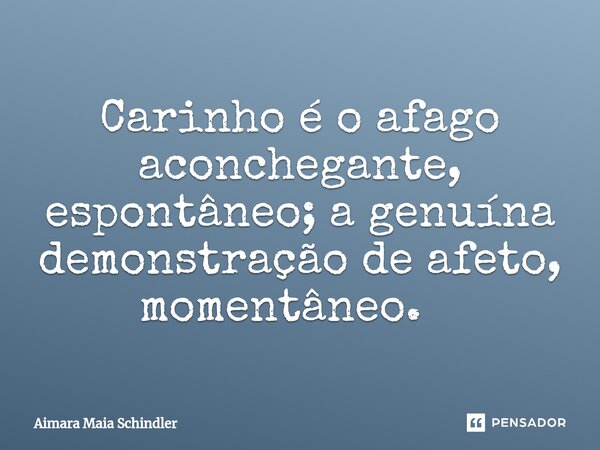 Carinho é o afago aconchegante, espontâneo; a genuína demonstração de afeto, momentâneo. ⁠... Frase de Aimara Maia Schindler.