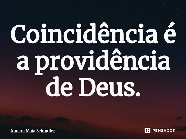 Coincidência é a providência de Deus.⁠... Frase de Aimara Maia Schindler.