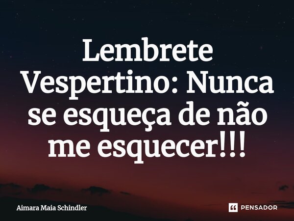 Lembrete Vespertino: Nunca se esqueça de não me esquecer!!!⁠... Frase de Aimara Maia Schindler.