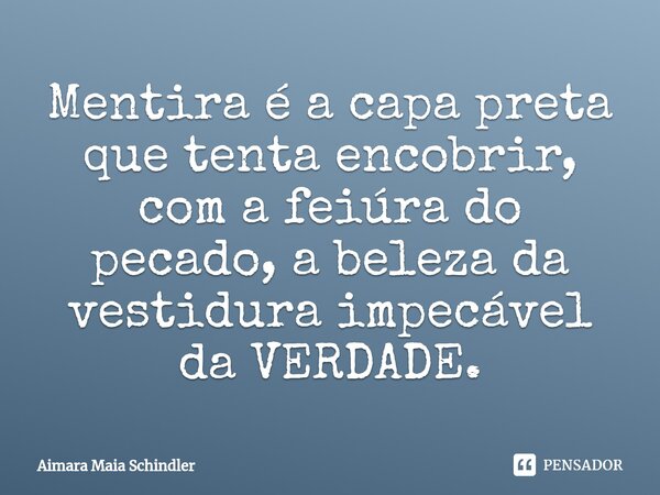 ⁠Mentira é a capa preta que tenta encobrir, com a feiúra do pecado, a beleza da vestidura impecável da VERDADE.... Frase de Aimara Maia Schindler.