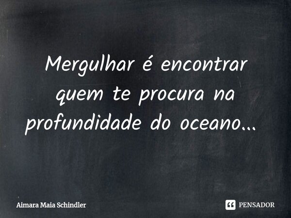 Mergulhar é encontrar quem te procura na profundidade do oceano... ⁠... Frase de Aimara Maia Schindler.