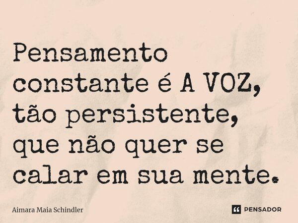 Pensamento constante é A VOZ, tão persistente, que não quer se calar em sua mente.... Frase de Aimara Maia Schindler.