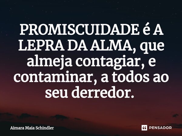 PROMISCUIDADE é A LEPRA DA ALMA, que almeja contagiar, e contaminar, a todos ao seu derredor. ⁠... Frase de Aimara Maia Schindler.