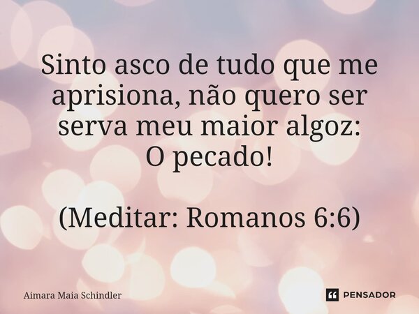 Sinto asco de tudo que me aprisiona, não quero ser serva meu maior algoz: O pecado!⁠ (Meditar: Romanos 6:6)... Frase de Aimara Maia Schindler.