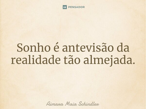 Sonho é antevisão da realidade tão almejada.⁠... Frase de Aimara Maia Schindler.