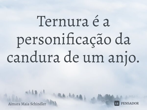 Ternura é a personificação da candura de um anjo. ⁠... Frase de Aimara Maia Schindler.