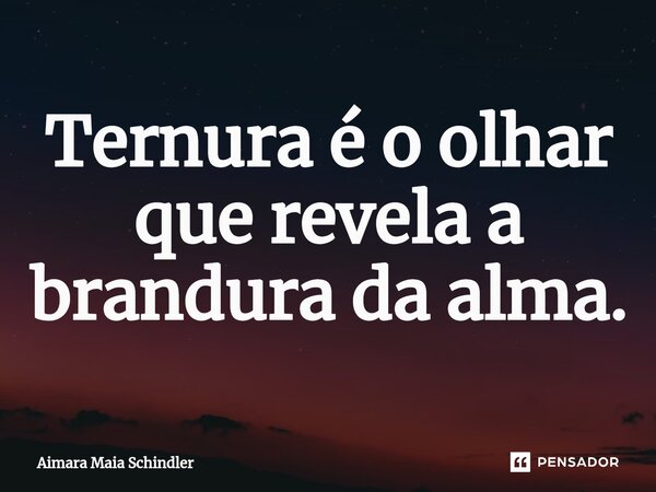 Ternura é o olhar que revela a brandura da alma.⁠... Frase de Aimara Maia Schindler.