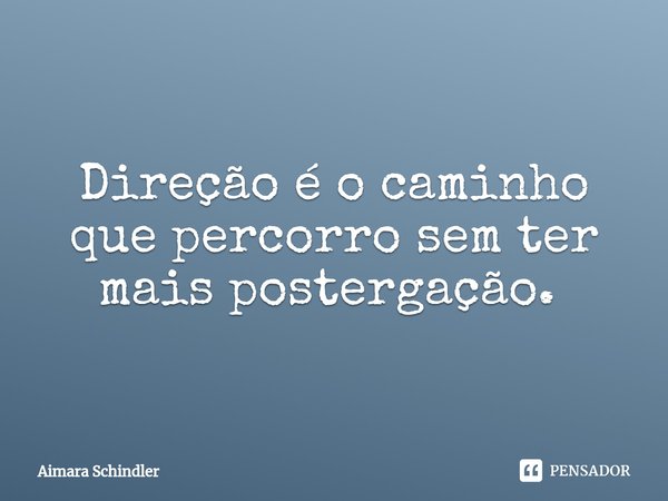 Direção é o caminho que percorro sem ter mais postergação. ⁠... Frase de Aimara Schindler.