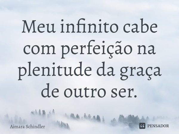 ⁠Meu infinito cabe com perfeição na plenitude da graça de outro ser.... Frase de Aimara Schindler.